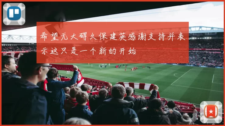 希望无大碍久保建英感谢支持并表示这只是一个新的开始