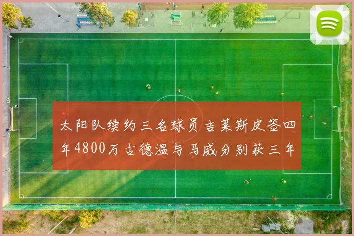 太阳队续约三名球员吉莱斯皮签四年4800万古德温与马威分别获三年合同