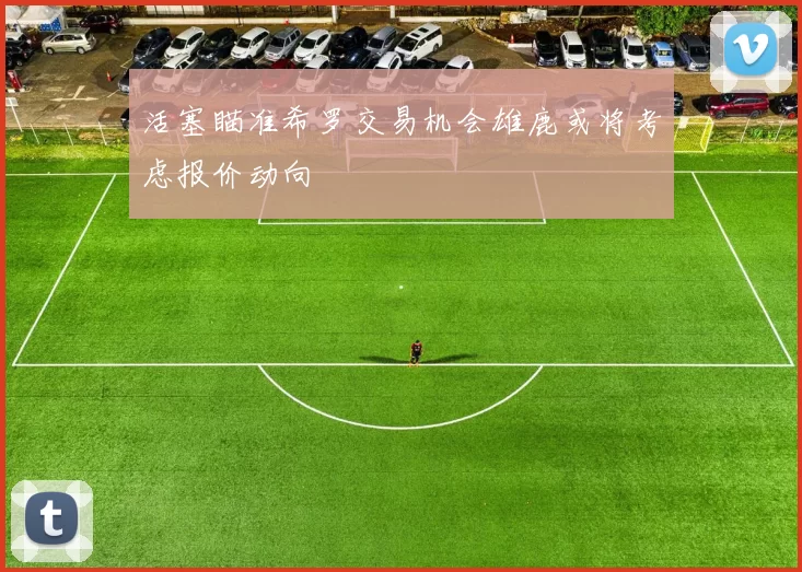 活塞瞄准希罗交易机会雄鹿或将考虑报价动向