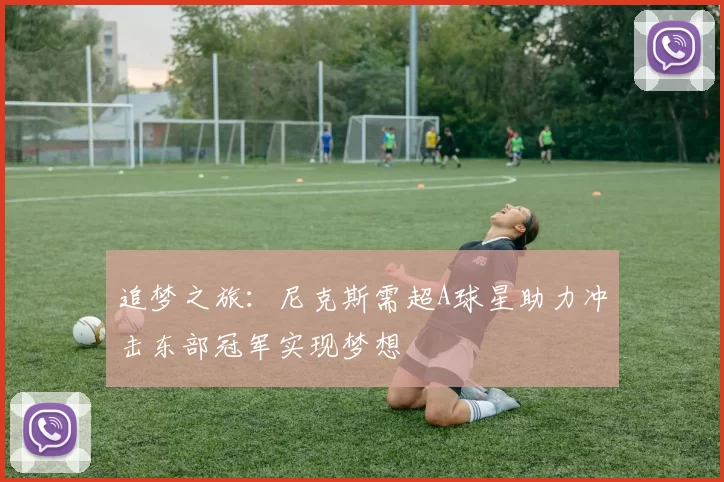 追梦之旅：尼克斯需超A球星助力冲击东部冠军实现梦想