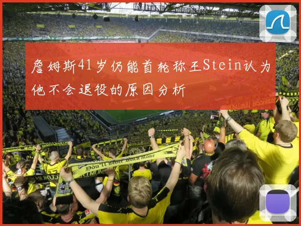 詹姆斯41岁仍能首轮称王Stein认为他不会退役的原因分析