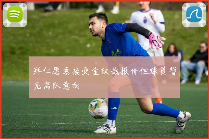 拜仁愿意接受金玟哉报价但球员暂无离队意向