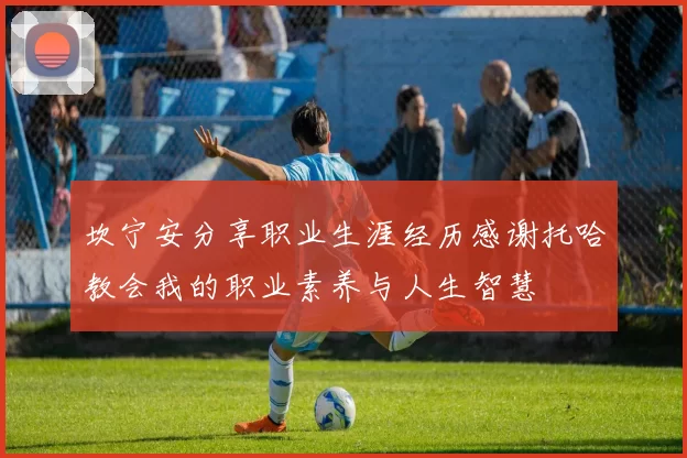 坎宁安分享职业生涯经历感谢托哈教会我的职业素养与人生智慧